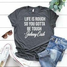 Life Is Rough So You Gotta Be Tough.  Johnny Cash quote T-shirt. Available in short or long sleeves.